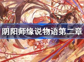 阴阳师缘说物语第二章玩法介绍 缘说物语第二章如何通关