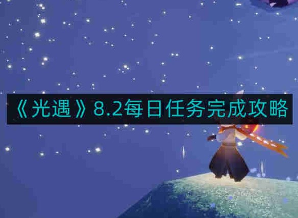 光遇2023年8月2号每日任务怎么做 每日任务最新通关攻略