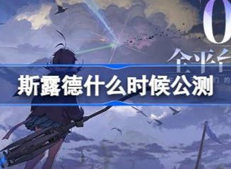 斯露德公测时间介绍 斯露德具体公测时间