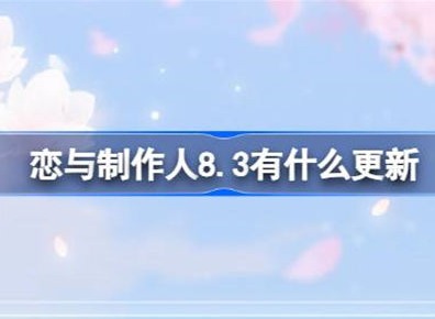 恋与制作人8.3更新内容介绍 8.3更新内容信息汇总