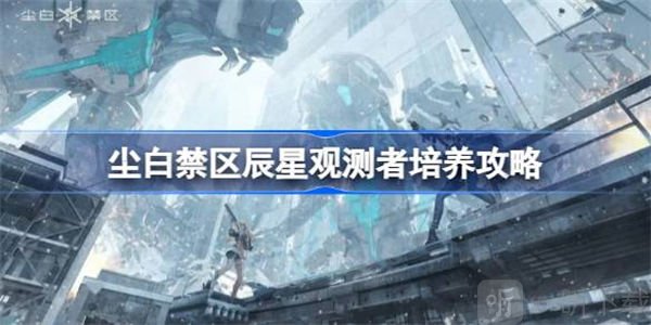 尘白禁区辰星观测者培养方法 辰星观测者如何培养
