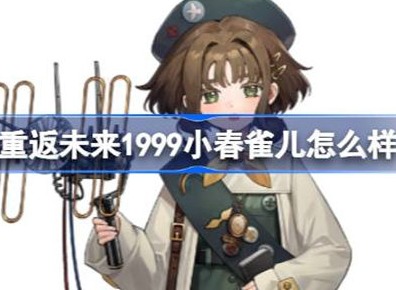 重返未来1999小春雀儿技能信息汇总 小春雀儿技能攻略