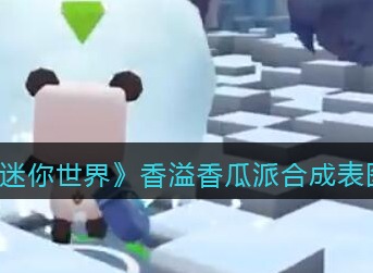 迷你世界香溢香瓜派合成材料有哪些 香溢香瓜派合成表图鉴