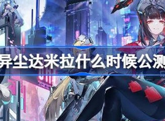 异尘达米拉公测具体时间介绍 异尘达米拉何时开始公测