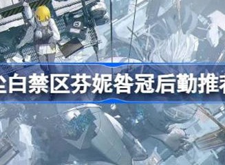 尘白禁区芬妮咎冠后勤选择介绍 芬妮咎冠如何选择后勤