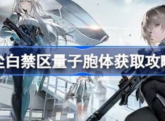 尘白禁区量子胞体具体获得方法 量子胞体如何获取