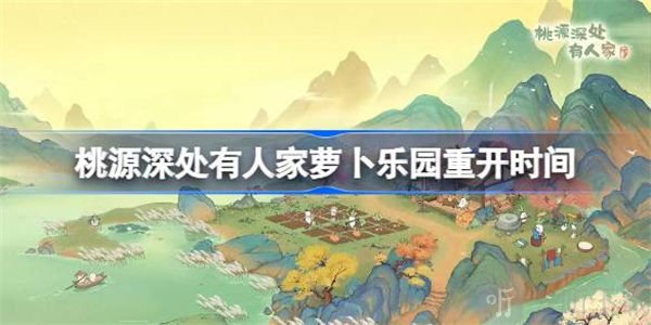 桃源深处有人家萝卜乐园开启时间介绍 萝卜乐园重开具体时间
