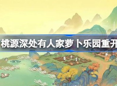 桃源深处有人家萝卜乐园开启时间介绍 萝卜乐园重开具体时间