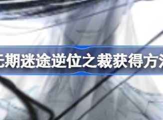 无期迷途逆位之裁如何获取 逆位之裁获得攻略