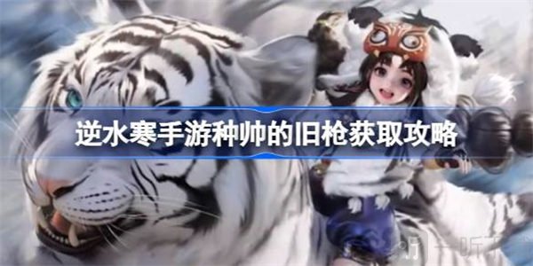 逆水寒种帅的旧枪如何获取 种帅的旧枪获德的具体攻略