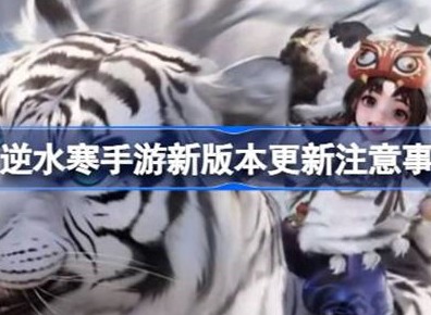 逆水寒新版本注意事项说明 新版本应该注意哪些内容