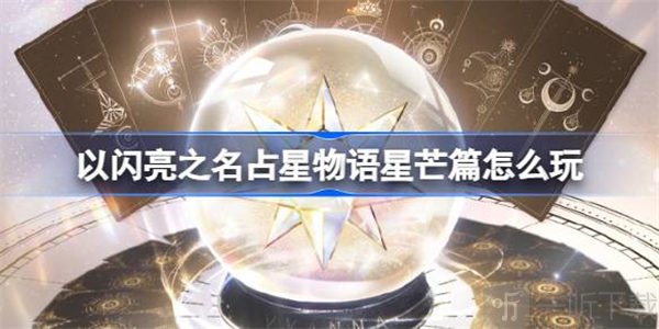 以闪亮之名占星物语星芒篇具体介绍 占星物语星芒篇玩法攻略