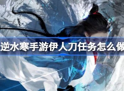 逆水寒伊人刀任务如何完成 伊人刀任务完成方法