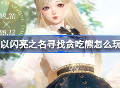 以闪亮之名寻找贪吃熊玩法具体介绍 寻找贪吃熊玩法说明