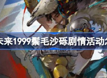 重返未来1999鬃毛沙砾剧情活动信息介绍 鬃毛沙砾剧情活动如何参与