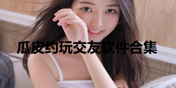 瓜皮约玩交友