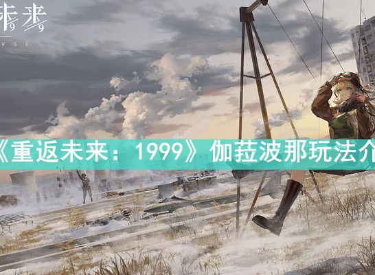重返未来1999伽菈波那怎么玩 伽菈波那玩法介绍