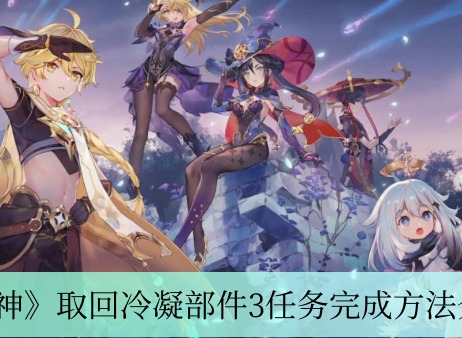 原神取回冷凝部件3任务怎么做 取回冷凝部件3方法介绍