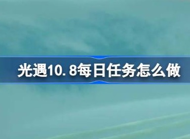 光遇10.8每日任务怎么完成 光遇10.8每日任务攻略