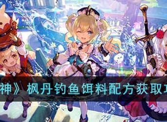原神枫丹钓鱼饵料配方怎么获取 枫丹钓鱼饵料配方获取攻略