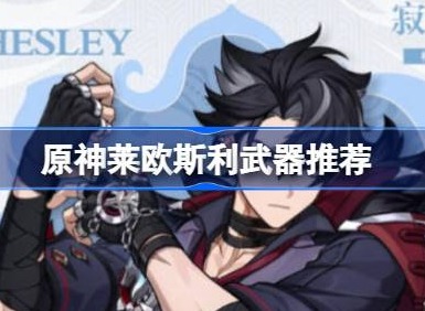 原神莱欧斯利用什么武器  原神莱欧斯利武器推荐