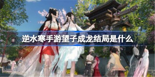 逆水寒手游望子成龙任务结局是什么 望子成龙结局介绍