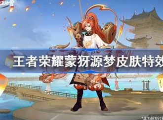 王者荣耀蒙犽源梦皮肤怎么样 蒙犽源梦皮肤特效介绍