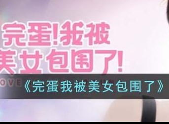 完蛋我被美女包围了第二关怎么过 第二章全剧情解锁攻略