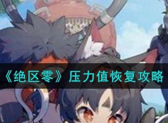 绝区零压力值怎么恢复 压力值有什么用