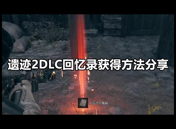 遗迹2DLC回忆录怎么获得 回忆录获得方法一览