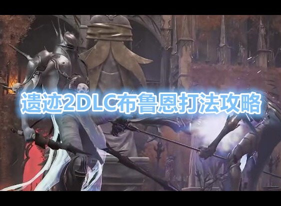 遗迹2DLC布鲁恩怎么打 布鲁恩打法攻略