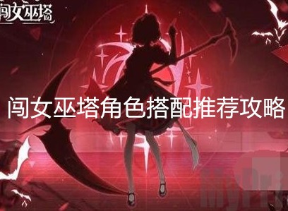 勇闯女巫塔角色怎么搭配 勇闯女巫塔角色搭配推荐攻略