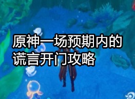 原神一场预期内的谎言怎么开门 原神一场预期内的谎言开门攻略