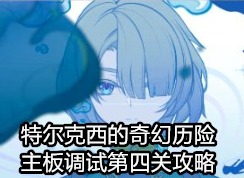 原神特尔克西的奇幻历险主板调试第四关怎么过 特尔克西的奇幻历险主板调试第四关攻略