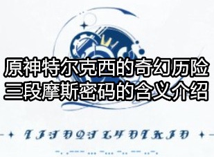 原神特尔克西的奇幻历险第一天彩蛋是什么 三段摩斯密码的含义介绍