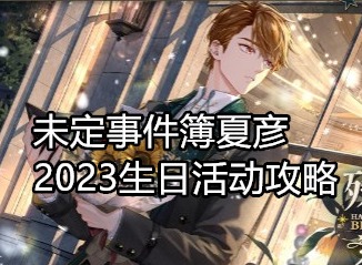未定事件簿夏彦2023生日活动有什么 未定事件簿夏彦2023生日活动攻略