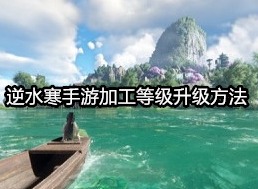 逆水寒手游加工等级怎么升 逆水寒手游加工等级升级方法