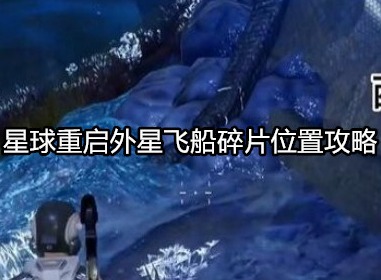 星球重启外星飞船碎片在哪 星球重启外星飞船碎片位置攻略