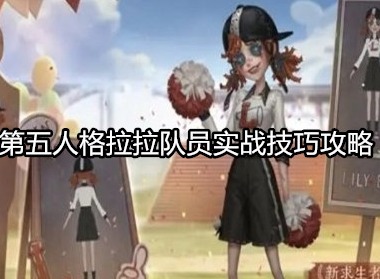 第五人格拉拉队员怎么玩 第五人格拉拉队员实战技巧攻略