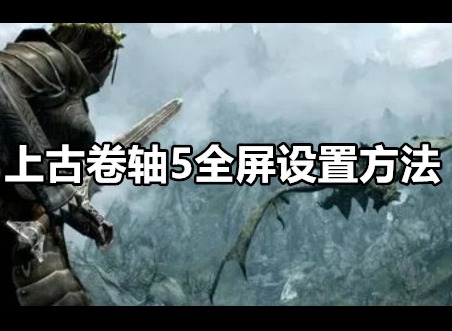 上古卷轴5怎么全屏 上古卷轴5全屏设置方法