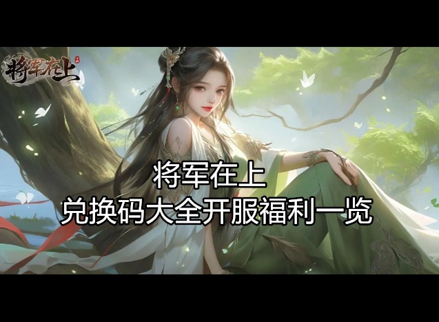 将军在上兑换码大全 开服福利一览