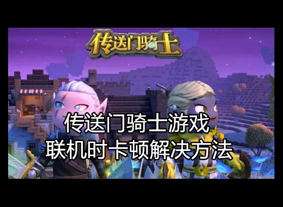 传送门骑士游戏常见问题 联机的时候卡顿怎么解决