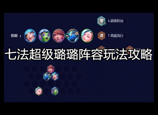 金铲铲之战七法超级璐璐阵容怎么搭配 金铲铲之战七法超级璐璐阵容玩法攻略