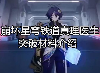 崩坏星穹铁道真理医生突破材料有什么 崩坏星穹铁道真理医生突破材料介绍