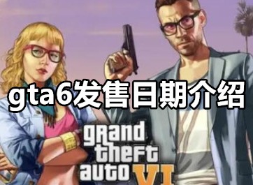 gta6发售日期是什么时候 gta6发售日期介绍