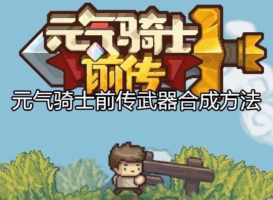 元气骑士前传武器怎么合成 元气骑士前传武器合成方法
