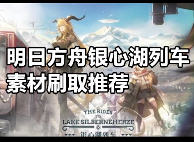 明日方舟银心湖列车刷哪关比较好 明日方舟银心湖列车素材刷取推荐