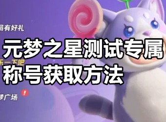 元梦之星测试专属称号怎么获取 元梦之星测试专属称号获取方法