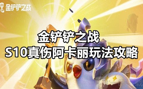 金铲铲之战S10真伤阿卡丽怎么玩 金铲铲之战S10真伤阿卡丽玩法攻略