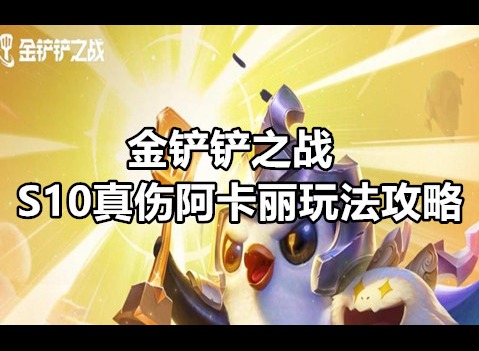 金铲铲之战S10真伤阿卡丽怎么玩 金铲铲之战S10真伤阿卡丽玩法攻略